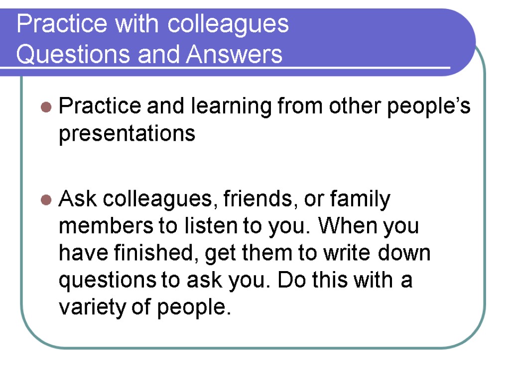 Practice with colleagues Questions and Answers Practice and learning from other people’s presentations Ask